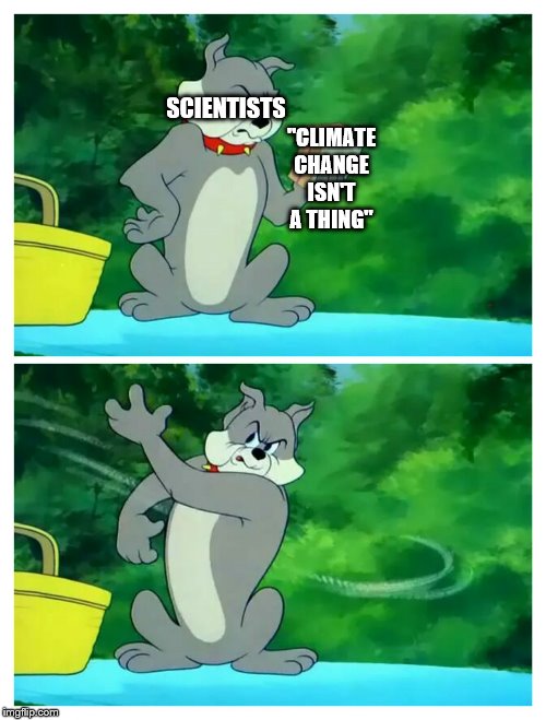 butch and sandwich | SCIENTISTS; "CLIMATE CHANGE ISN'T A THING" | image tagged in butch and sandwich | made w/ Imgflip meme maker