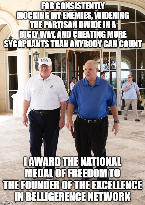 Excellence in Belligerence | FOR CONSISTENTLY MOCKING MY ENEMIES, WIDENING THE PARTISAN DIVIDE IN A BIGLY WAY, AND CREATING MORE SYCOPHANTS THAN ANYBODY CAN COUNT; I AWARD THE NATIONAL MEDAL OF FREEDOM TO THE FOUNDER OF THE EXCELLENCE IN BELLIGERENCE NETWORK | image tagged in rush limbaugh,donald trump approves,donald trump,impeach trump,state of the union | made w/ Imgflip meme maker