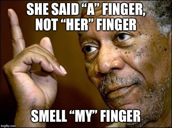 When she wants to put a finger in your butt | SHE SAID “A” FINGER,NOT “HER” FINGER SMELL “MY” FINGER | image tagged in this morgan freeman | made w/ Imgflip meme maker