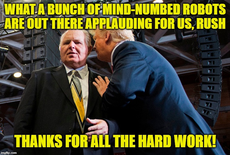 Mind-numbed robots | WHAT A BUNCH OF MIND-NUMBED ROBOTS ARE OUT THERE APPLAUDING FOR US, RUSH; THANKS FOR ALL THE HARD WORK! | image tagged in rush limbaugh,state of the union,propaganda,potus45 | made w/ Imgflip meme maker