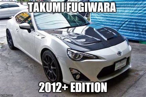 why not | TAKUMI FUGIWARA; 2012+ EDITION | image tagged in 86,gt86,inital d | made w/ Imgflip meme maker