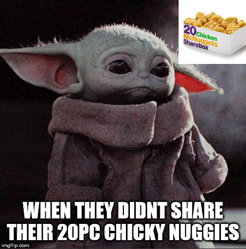 BBYoda no have nuggies? | WHEN THEY DIDNT SHARE THEIR 20PC CHICKY NUGGIES | image tagged in sad baby yoda,chicken nuggets,mcdonalds,baby yoda,star wars | made w/ Imgflip meme maker