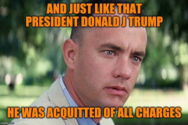 And Just Like That Meme | AND JUST LIKE THAT PRESIDENT DONALD J TRUMP; HE WAS ACQUITTED OF ALL CHARGES | image tagged in memes,and just like that | made w/ Imgflip meme maker