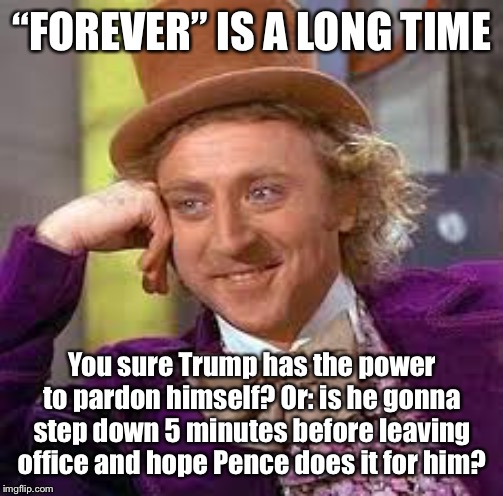 “Acquitted forever”? Forever is a long time! | “FOREVER” IS A LONG TIME; You sure Trump has the power to pardon himself? Or: is he gonna step down 5 minutes before leaving office and hope Pence does it for him? | image tagged in gene wilder,trump impeachment,impeach trump,donald trump,election 2020,trump | made w/ Imgflip meme maker