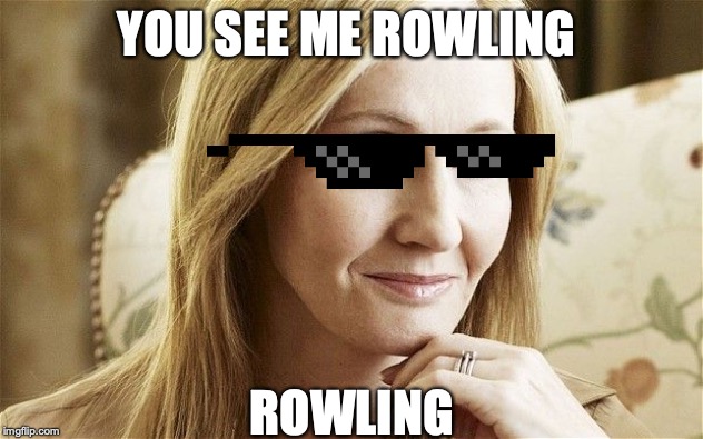 jk rowling | YOU SEE ME ROWLING; ROWLING | image tagged in jk rowling | made w/ Imgflip meme maker