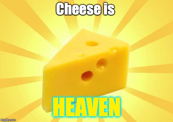 Cheese Time | Cheese is; HEAVEN | image tagged in cheese time | made w/ Imgflip meme maker