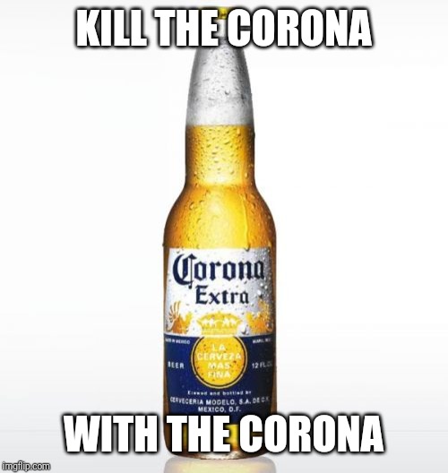 Corona Meme | KILL THE CORONA; WITH THE CORONA | image tagged in memes,corona | made w/ Imgflip meme maker