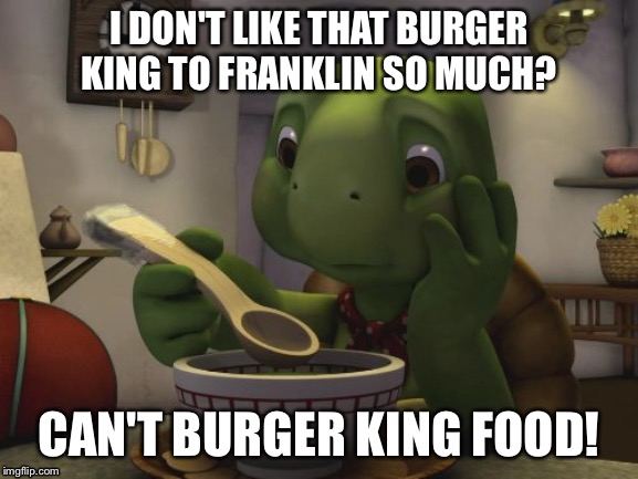Franklin | I DON'T LIKE THAT BURGER KING TO FRANKLIN SO MUCH? CAN'T BURGER KING FOOD! | image tagged in franklin | made w/ Imgflip meme maker