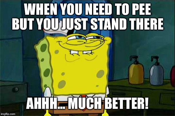 Top pranks! | WHEN YOU NEED TO PEE BUT YOU JUST STAND THERE; AHHH... MUCH BETTER! | image tagged in memes,dont you squidward | made w/ Imgflip meme maker