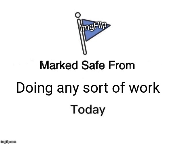 Marked Safe From | ImgFlip; Doing any sort of work | image tagged in memes,marked safe from | made w/ Imgflip meme maker
