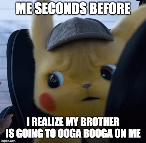 Unsettled detective pikachu | ME SECONDS BEFORE; I REALIZE MY BROTHER IS GOING TO OOGA BOOGA ON ME | image tagged in unsettled detective pikachu | made w/ Imgflip meme maker