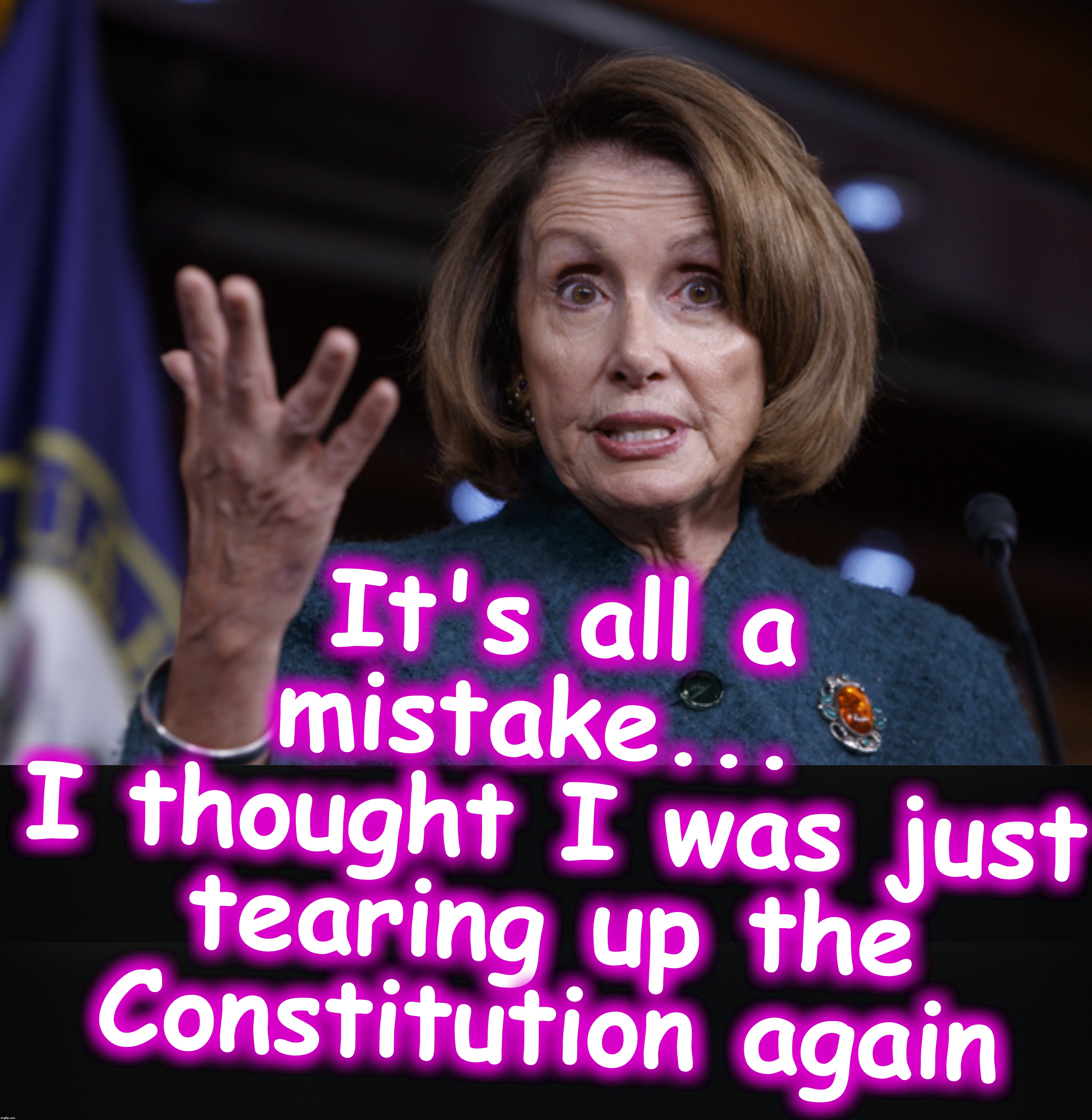 It's all a mistake... 
I thought I was just tearing up the Constitution again | image tagged in good old nancy pelosi | made w/ Imgflip meme maker