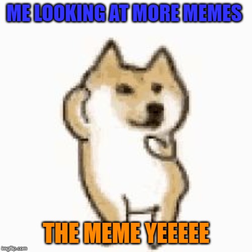 yes #yes | ME LOOKING AT MORE MEMES; THE MEME YEEEEE | image tagged in doge conga | made w/ Imgflip meme maker