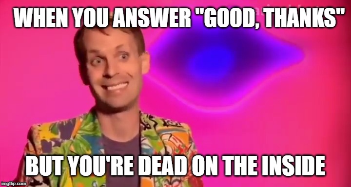 Katya's smile | WHEN YOU ANSWER "GOOD, THANKS"; BUT YOU'RE DEAD ON THE INSIDE | image tagged in rupaul,drag race,katya | made w/ Imgflip meme maker
