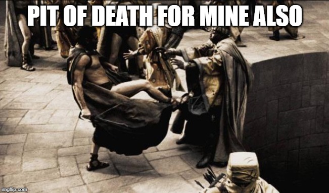 madness - this is sparta | PIT OF DEATH FOR MINE ALSO | image tagged in madness - this is sparta | made w/ Imgflip meme maker