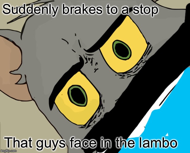 Unsettled Tom Meme | Suddenly brakes to a stop That guys face in the lambo | image tagged in memes,unsettled tom | made w/ Imgflip meme maker