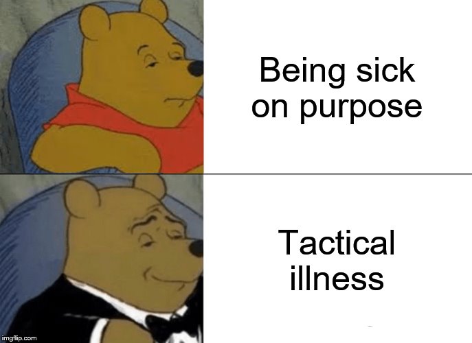 Tuxedo Winnie The Pooh Meme | Being sick on purpose; Tactical illness | image tagged in memes,tuxedo winnie the pooh | made w/ Imgflip meme maker