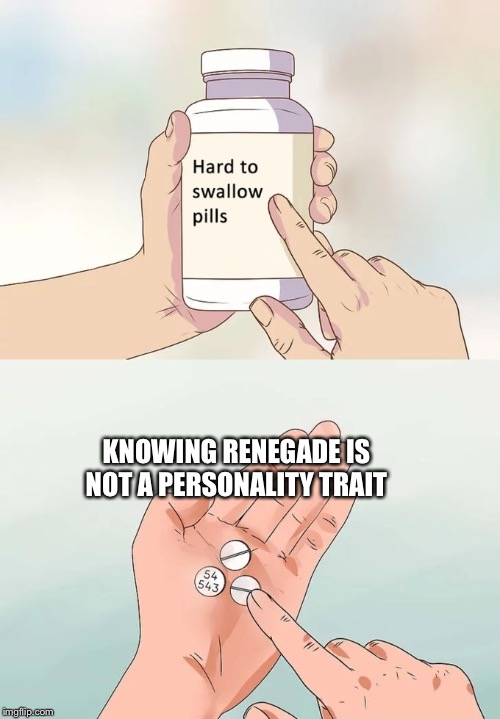 Hard To Swallow Pills | KNOWING RENEGADE IS NOT A PERSONALITY TRAIT | image tagged in memes,hard to swallow pills | made w/ Imgflip meme maker
