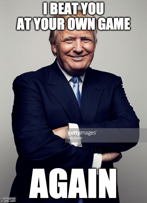 Trump arms folded smiling | I BEAT YOU AT YOUR OWN GAME; AGAIN | image tagged in trump arms folded smiling | made w/ Imgflip meme maker