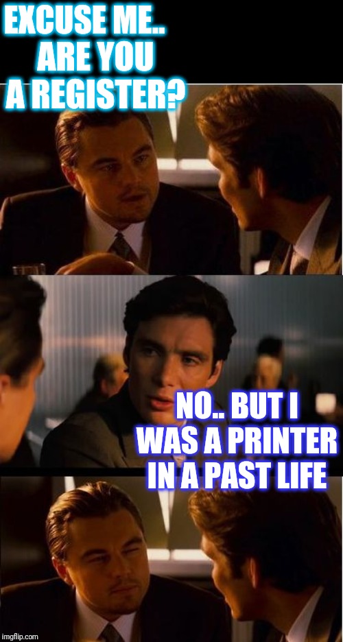 Inception Meme | EXCUSE ME.. NO.. BUT I WAS A PRINTER IN A PAST LIFE ARE YOU A REGISTER? | image tagged in memes,inception | made w/ Imgflip meme maker