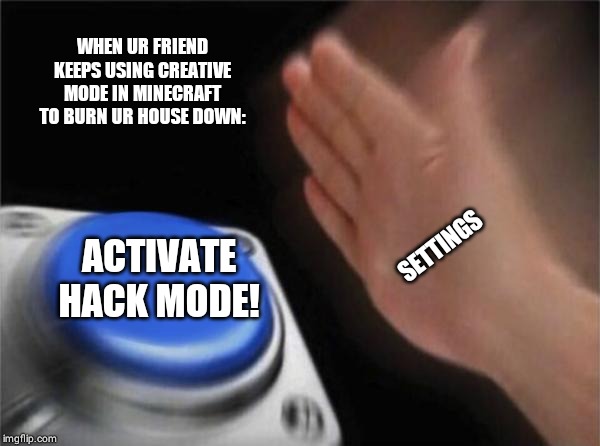 Blank Nut Button | WHEN UR FRIEND KEEPS USING CREATIVE MODE IN MINECRAFT TO BURN UR HOUSE DOWN:; SETTINGS; ACTIVATE HACK MODE! | image tagged in memes,blank nut button | made w/ Imgflip meme maker