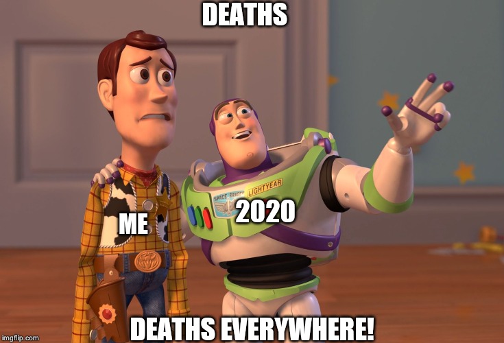 X, X Everywhere | DEATHS; ME; 2020; DEATHS EVERYWHERE! | image tagged in memes,x x everywhere | made w/ Imgflip meme maker