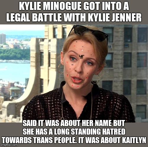Australia's most hateful export | KYLIE MINOGUE GOT INTO A LEGAL BATTLE WITH KYLIE JENNER; SAID IT WAS ABOUT HER NAME BUT SHE HAS A LONG STANDING HATRED TOWARDS TRANS PEOPLE. IT WAS ABOUT KAITLYN | image tagged in kylie minogue super-duper genius,drugs,kylie minogue,kylieminoguesucks,transphobic | made w/ Imgflip meme maker