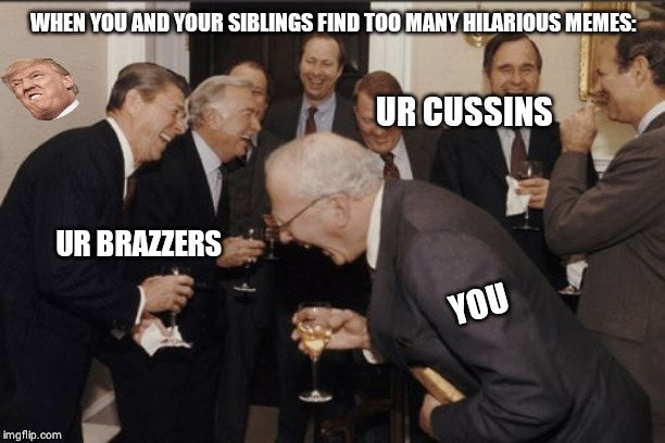 Laughing Men In Suits | WHEN YOU AND YOUR SIBLINGS FIND TOO MANY HILARIOUS MEMES:; UR CUSSINS; UR BRAZZERS; YOU | image tagged in memes,laughing men in suits | made w/ Imgflip meme maker