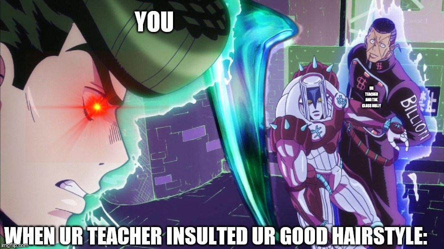 The hand Jojo | YOU; UR TEACHER AND THE CLASS BULLY; WHEN UR TEACHER INSULTED UR GOOD HAIRSTYLE: | image tagged in the hand jojo | made w/ Imgflip meme maker