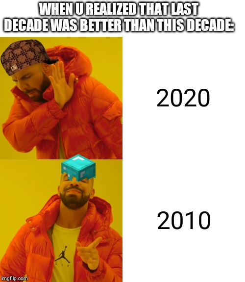 Drake Hotline Bling | WHEN U REALIZED THAT LAST DECADE WAS BETTER THAN THIS DECADE:; 2020; 2010 | image tagged in memes,drake hotline bling | made w/ Imgflip meme maker