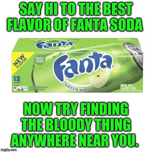 Why is it so hard to find this? | SAY HI TO THE BEST FLAVOR OF FANTA SODA; NOW TRY FINDING THE BLOODY THING ANYWHERE NEAR YOU. | image tagged in soda,oh god why | made w/ Imgflip meme maker