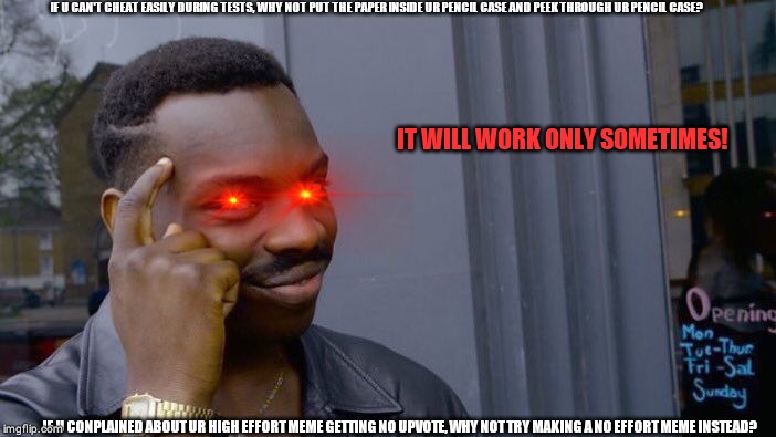 Roll Safe Think About It | IF U CAN'T CHEAT EASILY DURING TESTS, WHY NOT PUT THE PAPER INSIDE UR PENCIL CASE AND PEEK THROUGH UR PENCIL CASE? IT WILL WORK ONLY SOMETIMES! IF U CONPLAINED ABOUT UR HIGH EFFORT MEME GETTING NO UPVOTE, WHY NOT TRY MAKING A NO EFFORT MEME INSTEAD? | image tagged in memes,roll safe think about it | made w/ Imgflip meme maker