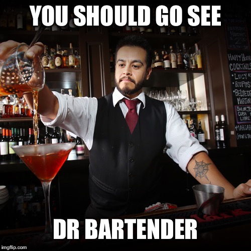 Bartender | YOU SHOULD GO SEE DR BARTENDER | image tagged in bartender | made w/ Imgflip meme maker