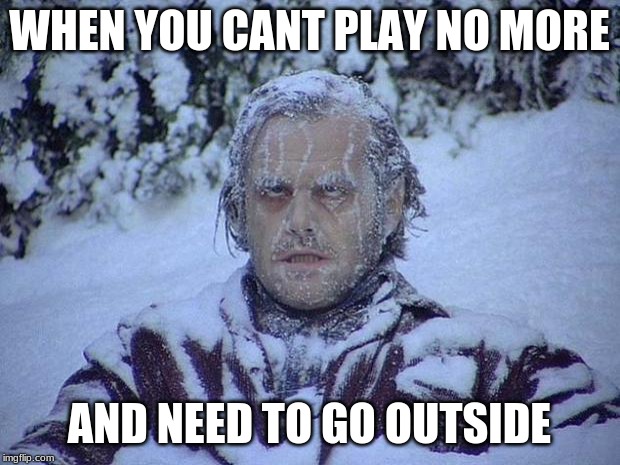 Jack Nicholson The Shining Snow | WHEN YOU CANT PLAY NO MORE; AND NEED TO GO OUTSIDE | image tagged in memes,jack nicholson the shining snow | made w/ Imgflip meme maker