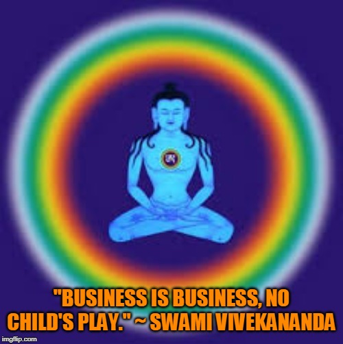 yoga | "BUSINESS IS BUSINESS, NO CHILD'S PLAY." ~ SWAMI VIVEKANANDA | image tagged in yoga | made w/ Imgflip meme maker