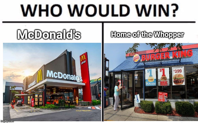 Who would win: McDonald's or Home of the Whopper? | Home of the Whopper; McDonald's | image tagged in memes,who would win,meme,restaurant,burger king,mcdonald's | made w/ Imgflip meme maker