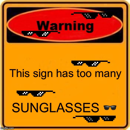 Warning Sign | This sign has too many; SUNGLASSES 🕶 | image tagged in memes,warning sign | made w/ Imgflip meme maker
