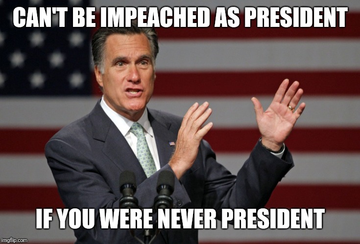 Mitt Romney | CAN'T BE IMPEACHED AS PRESIDENT; IF YOU WERE NEVER PRESIDENT | image tagged in mitt romney | made w/ Imgflip meme maker