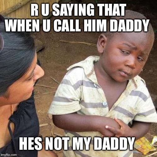 Daaadddy??¿¿ | R U SAYING THAT WHEN U CALL HIM DADDY; HES NOT MY DADDY | image tagged in memes,third world skeptical kid | made w/ Imgflip meme maker