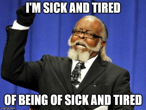 Too Damn High | I'M SICK AND TIRED; OF BEING OF SICK AND TIRED | image tagged in memes,too damn high | made w/ Imgflip meme maker
