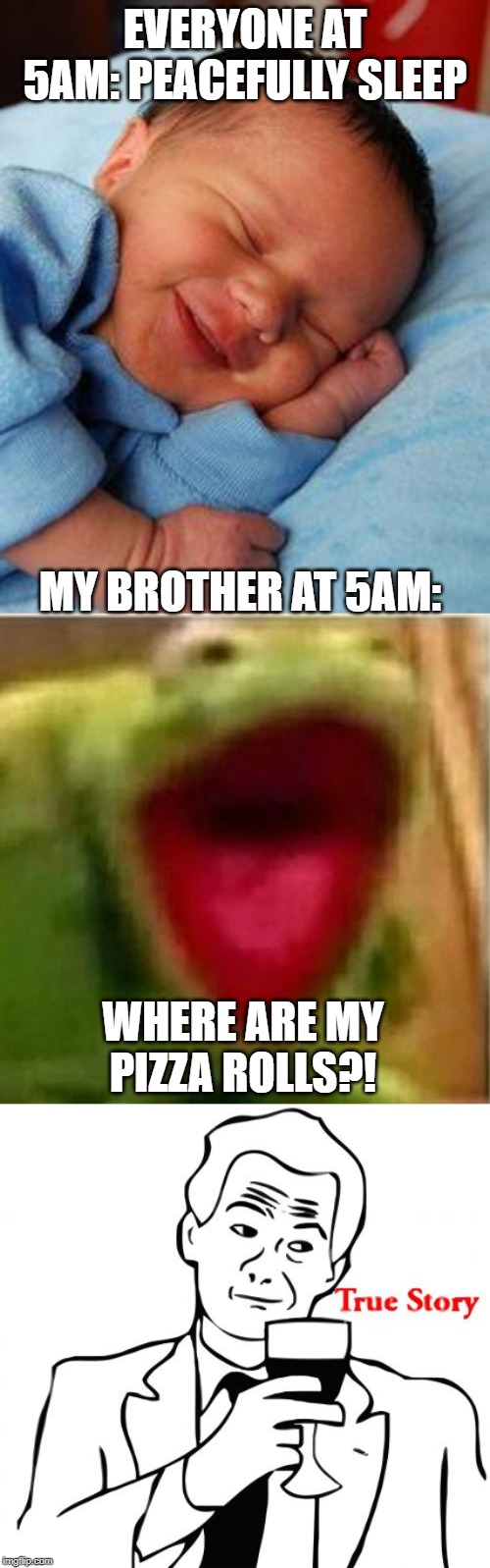 EVERYONE AT 5AM: PEACEFULLY SLEEP; MY BROTHER AT 5AM:; WHERE ARE MY PIZZA ROLLS?! | image tagged in memes,true story,sleeping baby laughing,ahhhhhhhhhhhhh | made w/ Imgflip meme maker