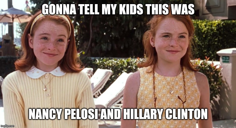 Gonna tell my kids this was Mary-Kate and Ashley | GONNA TELL MY KIDS THIS WAS; NANCY PELOSI AND HILLARY CLINTON | image tagged in gonna tell my kids this was mary-kate and ashley | made w/ Imgflip meme maker