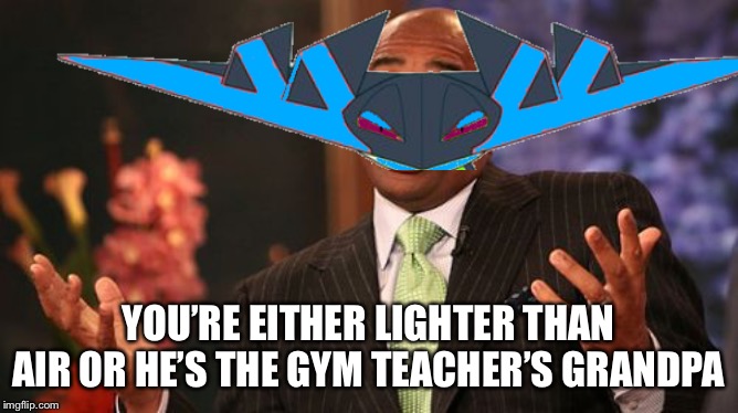 YOU’RE EITHER LIGHTER THAN AIR OR HE’S THE GYM TEACHER’S GRANDPA | made w/ Imgflip meme maker
