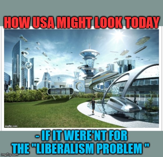 Imagine a world without Libtards... | HOW USA MIGHT LOOK TODAY; - IF IT WERE'NT FOR THE "LIBERALISM PROBLEM " | image tagged in liberals problem,crying liberals,biggest loser,butthurt liberals | made w/ Imgflip meme maker