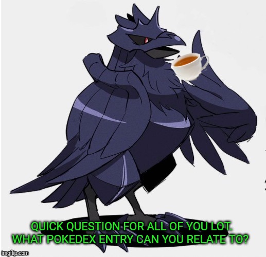 I'd say I relate to Haunter and Gengar's entry that written in the PokeType app. | QUICK QUESTION FOR ALL OF YOU LOT. WHAT POKEDEX ENTRY CAN YOU RELATE TO? | image tagged in the_tea_drinking_corviknight,pokedex | made w/ Imgflip meme maker