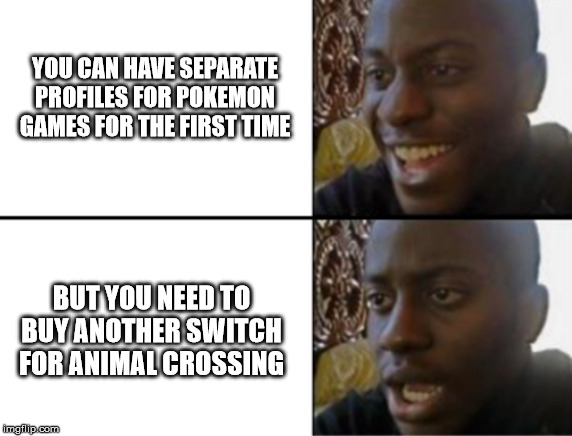 Why Nintendo Why??? | YOU CAN HAVE SEPARATE PROFILES FOR POKEMON GAMES FOR THE FIRST TIME; BUT YOU NEED TO BUY ANOTHER SWITCH FOR ANIMAL CROSSING | image tagged in oh yeah oh no,animal crossing,nintendo,video games,memes | made w/ Imgflip meme maker