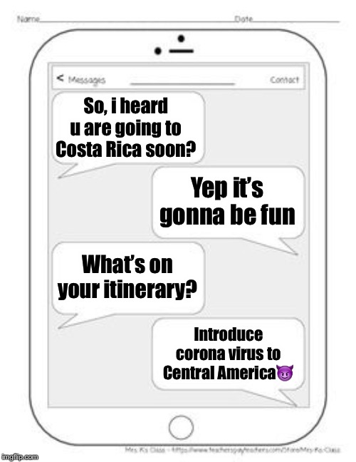 Text messages | So, i heard u are going to Costa Rica soon? Yep it’s gonna be fun; What’s on your itinerary? Introduce corona virus to Central America😈 | image tagged in text messages | made w/ Imgflip meme maker
