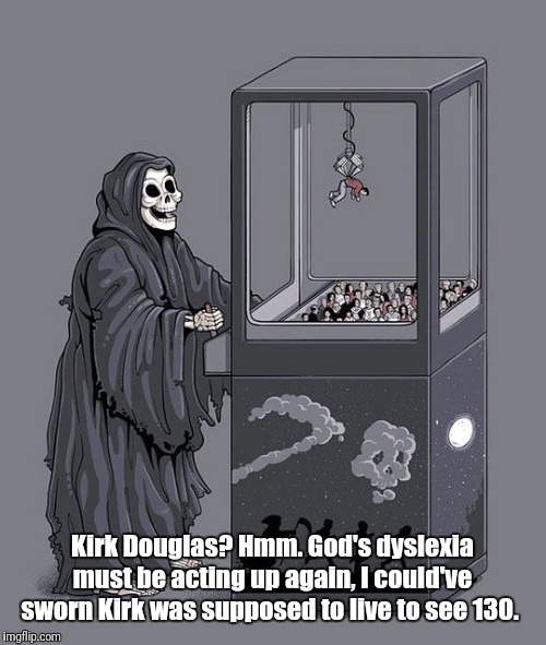 Rest In Peace Kirk Douglas | Kirk Douglas? Hmm. God's dyslexia must be acting up again, I could've sworn Kirk was supposed to live to see 130. | image tagged in grim reaper claw machine | made w/ Imgflip meme maker