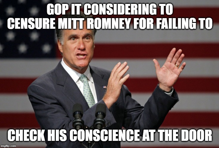 Mitt Romney | GOP IT CONSIDERING TO CENSURE MITT ROMNEY FOR FAILING TO; CHECK HIS CONSCIENCE AT THE DOOR | image tagged in mitt romney | made w/ Imgflip meme maker