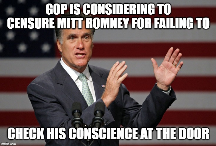 Mitt Romney | GOP IS CONSIDERING TO CENSURE MITT ROMNEY FOR FAILING TO; CHECK HIS CONSCIENCE AT THE DOOR | image tagged in mitt romney | made w/ Imgflip meme maker